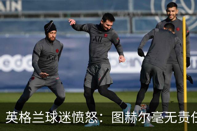 英格兰球迷愤怒：图赫尔毫无责任感，要求下课